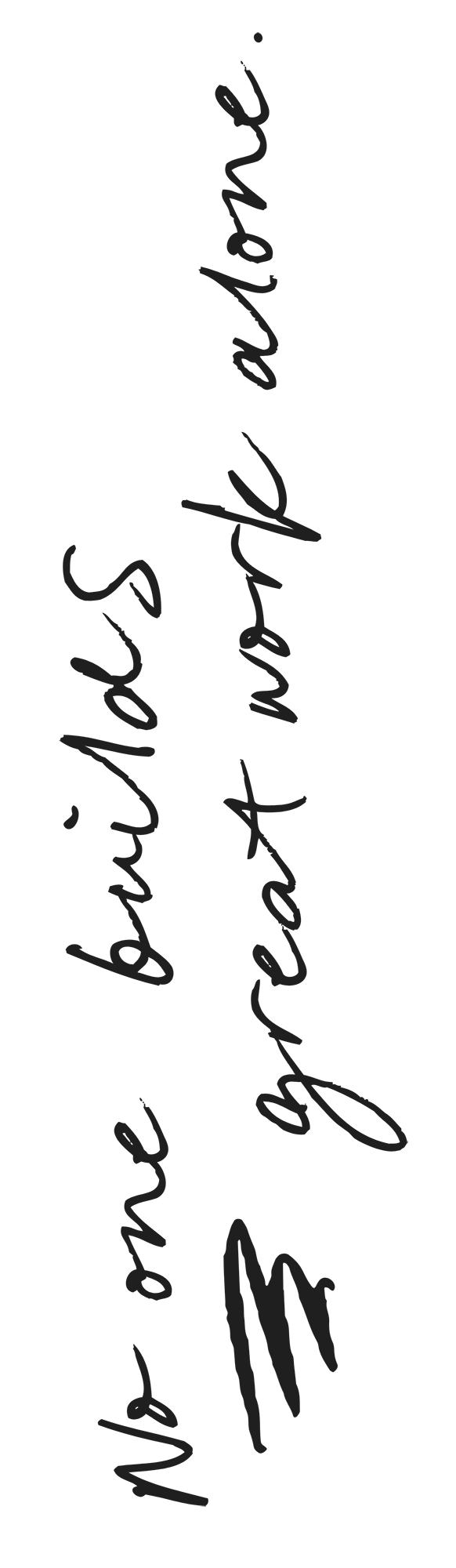 No-one builds great work alone.